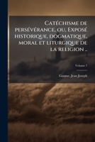 Catéchisme de persévérance, ou, Exposé historique, dogmatique, moral et liturgique de la religion ... Volume 7 117217668X Book Cover