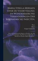 Maria Sybilla Meriaen Over de voortteeling en wonderbaerlyke veranderingen der Surinaemsche insecten,: Waer in de Surinaemsche rupsen en wormen, met ... zijnde elk geplaest... 1017284954 Book Cover