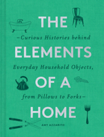 The Elements of a Home: Curious Histories behind Everyday Household Objects, from Pillows to Forks
