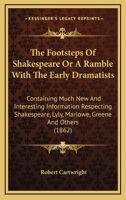 The Footsteps Of Shakespere: Or, A Ramble With The Early Dramatists, Containing Much New And Interesting Information Respecting Shakespere, Lyly, Marlowe, Greene, And Others 0548696578 Book Cover
