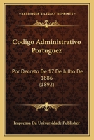 Codigo Administrativo Portuguez: Por Decreto De 17 De Julho De 1886 (1892) 1168397111 Book Cover