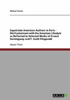 Expatriate American Authors in Paris - Disillusionment with the American Lifestyle as Reflected in Selected Works of Ernest Hemingway and F. Scott Fitzgerald 3640119576 Book Cover