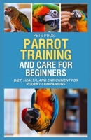 PetsPros’ Parrot Training and Care for Beginners: Everything You Need to Know from Nutrition to Socialization B0F1TRZ2BZ Book Cover