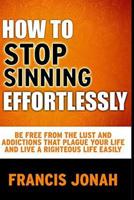 How to Stop Sinning Effortlessly: Simple Solution to Sin and Addictions 109357867X Book Cover