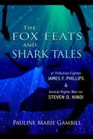 The Fox Feats and Shark Tales: Of Pollution Fighter James F. Phillips and Animal Rights Warrior Steven O. Hindi 1954039050 Book Cover