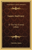 Laura and Lucy; or, The Two Friends 1164683195 Book Cover