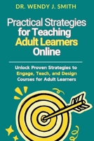 Practical Strategies for Teaching Adult Learners Online: Unlock Proven Strategies to Engage, Teach, and Design Courses for Adult Learners B0DTDK2Q2T Book Cover