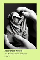 Asher Bhatia Unveiled: Trans Masculinity in Toronto - Unauthorized 1779695373 Book Cover