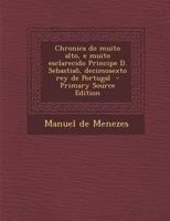 Chronica do muito alto, e muito esclarecido Principe D. Sebastiaõ, decimosexto rey de Portugal 1149320613 Book Cover