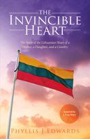 The Invincible Heart: The Story of the Lithuanian Heart of a Mother, A Daughter, And a Country 1483563286 Book Cover