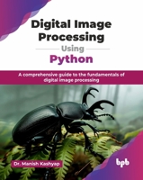 Digital Image Processing Using Python: A comprehensive guide to the fundamentals of digital image processing (English Edition) 9365898919 Book Cover