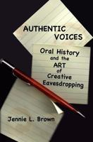 Authentic Voices: Oral History and the Art of Creative Eavesdropping 1475076622 Book Cover