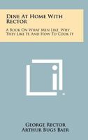 Dine at Home with Rector: A Book on What Men Like, Why They Like It, and How to Cook It 1258313715 Book Cover