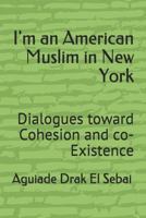 I'm an American Muslim in New York: Dialogues toward Cohesion and co-Existence 1090491565 Book Cover