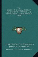 The Bible In The Family Or Hints On Domestic Happiness And Thoughts On Family Worship 1164921924 Book Cover