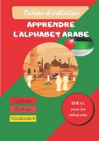 Cahier d’initiation - Apprendre l'alphabet arabe: Cahier D'écriture : Apprendre à écrire l’Arabe facilement | Apprentissage de la lecture et ... 3 ans | Enfants et adultes B08M8GVZT4 Book Cover