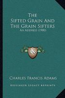 The Sifted Grain and the Grain Sifters an Address at the Dedication of the Building of the State 1149940719 Book Cover