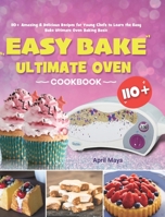 Easy Bake Ultimate Oven Cookbook: 110+ Amazing & Delicious Recipes for Young Chefs to Learn the Easy Bake Ultimate Oven Baking Basic 1801219745 Book Cover