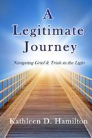 A Legitimate Journey: Navigating Grief & Trials in the Light 1595985832 Book Cover