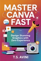 Master Canva Fast: Design Stunning Graphics with Zero Experience B0H6RBYC1T Book Cover