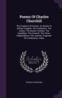 Poems Of Charles Churchill: The Prophecy Of Famine. An Epistle To William Hogarth. The Conference. The Author. The Duelist. Gotham. The Candidate. The Farewell. The Times. Independence. The Journey. F 1354513223 Book Cover