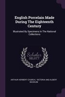 English Porcelain Made During the Eighteenth Century: Illustrated by Specimens in the National Collections 1378401425 Book Cover