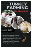 Turkey Farming for Beginners: A Complete Guide to Raising Healthy, Profitable Turkeys for Meats, Heritage and Show, From Poults to Processing, Care, Housing, Choosing, Breeding, Feeding, and Health B0FKN6W4MX Book Cover