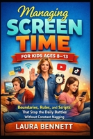 Managing Screen Time for Kids Ages 8–13: Boundaries, Rules, and Scripts That Stop the Daily Battles Without Constant Nagging B0GQQ6WMP2 Book Cover