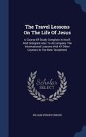 The travel lessons on the life of Jesus: a course of study complete in itself, and designed also to 1022035576 Book Cover