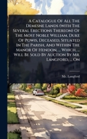 A Catalogue Of All The Demesne Lands (with The Several Erections Thereon) Of The Most Noble William, Duke Of Powis, Deceased, Situated In The Parish, ... Be Sold By Auction By Mr. Langford, ... On 102447884X Book Cover