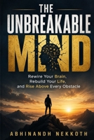 The Unbreakable Mind: Rewire Your Brain, Rebuild Your Life, and Rise Above Every Obstacle B0H3JGN1TW Book Cover