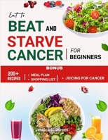 Eat to Beat and Starve Cancer for Beginners: Simple Recipes and Meal Plans for Strength, Immune Support, Comfort and Balanced Eating B0H5FS56VW Book Cover