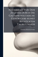Nachricht Von Den Zu Jever Durch Die Galvani-voltaische Gehör-gebe-kunst Beglückten Taubstummen... 1271780364 Book Cover