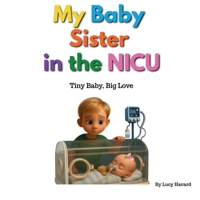 My Baby Sister in the NICU: Tiny Baby - Big Love (NICU Sibling Support Series) B0GQ3M96SX Book Cover