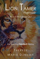LION TAMER MEMOIR How It All Turned Out: Love That Healed Trauma 1959765027 Book Cover