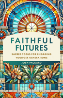 Faithful Futures: Sacred Tools for Engaging Younger Generations 1540969517 Book Cover