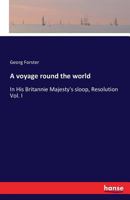 A voyage round the world, in His Britannic Majesty's sloop, Resolution, commanded by Capt. James Cook, during the years 1772, 3, 4, and 5. By George Forster, ... In two volumes. ... Volume 1 of 2 1170147666 Book Cover