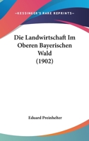 Die Landwirtschaft Im Oberen Bayerischen Wald (1902) 1161110097 Book Cover