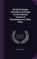 Stock Exchange Securities, an Essay on the General Causes of Fluctuations in Their Price 1104471280 Book Cover