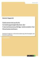 Einkommensteuerliche Gestaltungsmöglichkeiten der Unternehmensnachfolge insbesondere bei Einzelunternehmen: Kritischer Vergleich von ... und Betriebsverpachtung 3668689652 Book Cover