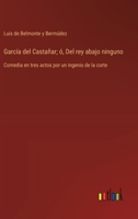 García del Castañar; ó, Del rey abajo ninguno: Comedia en tres actos por un ingenio de la corte (Spanish Edition) 3368054341 Book Cover