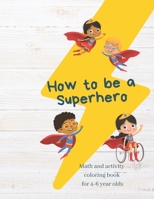 How to Be a Superhero: Math, Tracing Letters, and Fun Mazes for 4-6 Year Olds B0BCS7K321 Book Cover