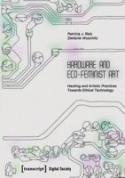 Hardware and Eco-Feminist Art: Hacking and Artistic Practices Towards Ethical Technology (Digital Society) 3837678628 Book Cover