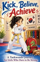 Kick, Believe, Achieve: A Taekwondo Journey for Girls Who Dare to Be Strong B0GZG9Z11W Book Cover