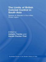 The Limits of British Colonial Control in South Asia: Spaces of Disorder in the Indian Ocean Region 0415533236 Book Cover