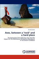 Aves, between a "rock" and a hard place: The Declaration Of An EEZ Over Aves And The Impact On The Delimitation Of Maritime Boundaries In The Eastern Caribbean 3848483491 Book Cover