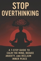 Stop Overthinking: A 7-Step Guide to Calm Your Mind, Reduce Anxiety, and Reclaim Inner Peace B0F7QCTPDN Book Cover