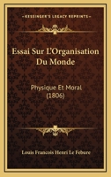 Essai Sur L'Organisation Du Monde: Physique Et Moral (1806) 1120431557 Book Cover
