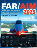 FAR/AIM 2025: Mastering Aviation, Made Easy with Clear Steps, HandsOn Flights, and Pilot Protections for a Stress-Free Learning Experience. B0FDQPJZKB Book Cover