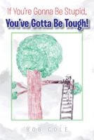 If You're Gonna Be Stupid, You've Gotta Be Tough! 1462063764 Book Cover